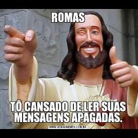 ROMASTÔ CANSADO DE LER SUAS MENSAGENS APAGADAS.