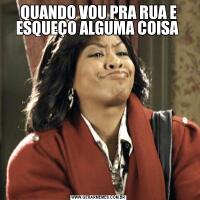 QUANDO VOU PRA RUA E ESQUEÇO ALGUMA COISA 