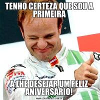 TENHO CERTEZA QUE SOU A PRIMEIRAA LHE DESEJAR UM FELIZ ANIVERSÁRIO!