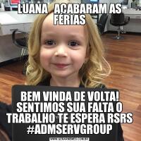 LUANA   ACABARAM AS FÉRIASBEM VINDA DE VOLTA! SENTIMOS SUA FALTA O TRABALHO TE ESPERA RSRS #ADMSERVGROUP