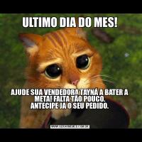 ULTIMO DIA DO MES!AJUDE SUA VENDEDORA TAYNÁ A BATER A META! FALTA TÃO POUCO.
ANTECIPE JA O SEU PEDIDO.

