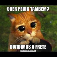 QUER PEDIR TAMBÉM?DIVIDIMOS O FRETE