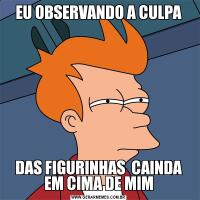 EU OBSERVANDO A CULPADAS FIGURINHAS  CAINDA EM CIMA DE MIM