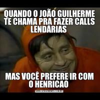 QUANDO O JOÃO GUILHERME TE CHAMA PRA FAZER CALLS LENDÁRIAS MAS VOCÊ PREFERE IR COM O HENRICAO 