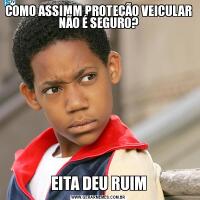 COMO ASSIMM PROTEÇÃO VEICULAR
NÃO É SEGURO?EITA DEU RUIM