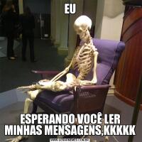 EUESPERANDO VOCÊ LER MINHAS MENSAGENS,KKKKK