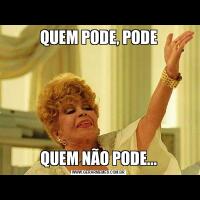 QUEM PODE, PODEQUEM NÃO PODE...