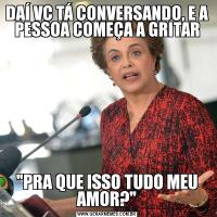 DAÍ VC TÁ CONVERSANDO, E A PESSOA COMEÇA A GRITAR