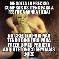 ME SOLTA EU PRECISO COMPRAR OS ITENS PARA A FESTA DA MINHA FILHA!NO CRÉDITO POIS NÃO TENHO DINHEIRO PARA FAZER O MEU PROJETO ARQUITETÔNICO SEM MAIS :NICE