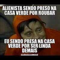 ALIENISTA SENDO PRESO NA CASA VERDE POR ROUBAREU SENDO PRESA NA CASA VERDE POR SER LINDA DEMAIS