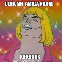 OLHA MH  AMIGA KAROL   KKKKKKK 