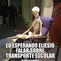 EU ESPERANDO ELIESIO FALAR SOBRE TRANSPORTE ESCOLAR