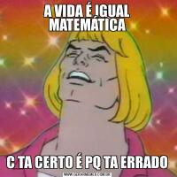 A VIDA É IGUAL MATEMÁTICAC TA CERTO É PQ TA ERRADO