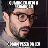 QUANDO EU VEJO A PROMOÇÃOCOMBO PIZZA DA LEÓ