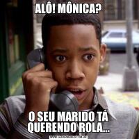 ALÔ! MÔNICA?O SEU MARIDO TÁ QUERENDO ROLA...