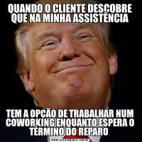 QUANDO O CLIENTE DESCOBRE QUE NA MINHA ASSISTÊNCIATEM A OPÇÃO DE TRABALHAR NUM COWORKING ENQUANTO ESPERA O TÉRMINO DO REPARO 