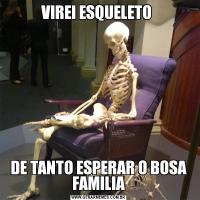VIREI ESQUELETO DE TANTO ESPERAR O BOSA FAMILIA