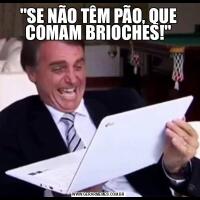 &QUOT;SE NÃO TÊM PÃO, QUE COMAM BRIOCHES!&QUOT;