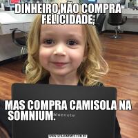 DINHEIRO NÃO COMPRA FELICIDADE,MAS COMPRA CAMISOLA NA SOMNIUM.                                   
