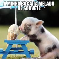 A MINHA BOCA TA MELADA DE SORVETE