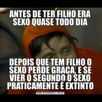 ANTES DE TER FILHO ERA SEXO QUASE TODO DIADEPOIS QUE TEM FILHO O SEXO PERDE GRAÇA, E SE VIER O SEGUNDO O SEXO PRATICAMENTE É EXTINTO