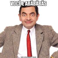VOCÊ E ABÃBÃBÃS