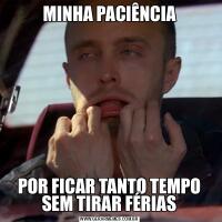 MINHA PACIÊNCIAPOR FICAR TANTO TEMPO SEM TIRAR FÉRIAS