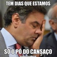 TEM DIAS QUE ESTAMOSSÓ O PÓ DO CANSAÇO
