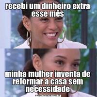 recebi um dinheiro extra esse mêsminha mulher inventa de reformar a casa sem necessidade