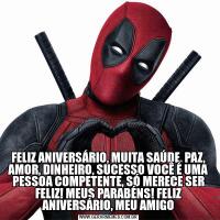 FELIZ ANIVERSÁRIO, MUITA SAÚDE, PAZ, AMOR, DINHEIRO, SUCESSO VOCÊ É UMA PESSOA COMPETENTE, SÓ MERECE SER FELIZ! MEUS PARABÉNS! FELIZ ANIVERSÁRIO, MEU AMIGO