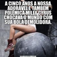 A CINCO ANOS A NOSSA ADORÁVEL E TAMBÉM POLÊMICA MILEY CYRUS CHOCAVA O MUNDO COM SUA BOLA DEMOLIDORA.