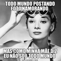 TODO MUNDO POSTANDO FOTO NAMORANDO MAS COMO MINHA MÃE DIZ EU NÃO SOU TODO MUNDO 