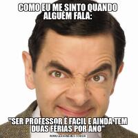 COMO EU ME SINTO QUANDO ALGUÉM FALA:&QUOT;SER PROFESSOR É FACIL E AINDA TEM DUAS FÉRIAS POR ANO&QUOT;