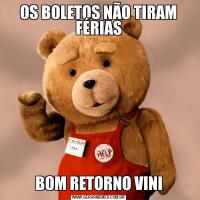OS BOLETOS NÃO TIRAM FÉRIASBOM RETORNO VINI