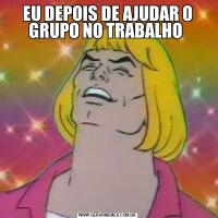 EU DEPOIS DE AJUDAR O GRUPO NO TRABALHO 
