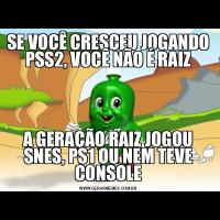 SE VOCÊ CRESCEU JOGANDO PSS2, VOCÊ NÃO É RAIZA GERAÇÃO RAIZ JOGOU SNES, PS1 OU NEM TEVE CONSOLE