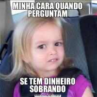 MINHA CARA QUANDO PERGUNTAMSE TEM DINHEIRO SOBRANDO
