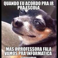 QUANDO EU ACORDO PRA IR PRA ESCOLAMAS A PROFESSORA FALA VAMOS PRA INFORMATICA 