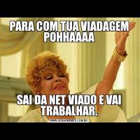 PARA COM TUA VIADAGEM POHHAAAASAI DA NET VIADO E VAI TRABALHAR.