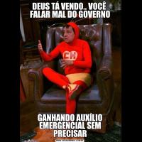 DEUS TÁ VENDO.. VOCÊ  FALAR MAL DO GOVERNOGANHANDO AUXÍLIO EMERGENCIAL SEM PRECISAR