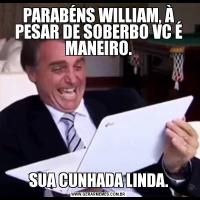PARABÉNS WILLIAM, À PESAR DE SOBERBO VC É MANEIRO.SUA CUNHADA LINDA.
