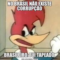 NO BRASIL NÃO EXISTE CORRUPÇÃOBRASILEIRO: FUI TAPEADO 