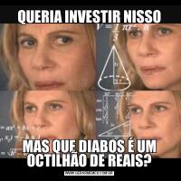 QUERIA INVESTIR NISSOMAS QUE DIABOS É UM OCTILHÃO DE REAIS?