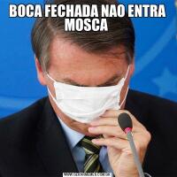 BOCA FECHADA NAO ENTRA MOSCA 