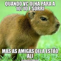 QUANDO VC OLHA PARA A 10/10 E SORRIMAS AS AMIGAS DELA ESTÃO ALI