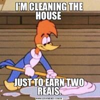 I'M CLEANING THE HOUSE JUST TO EARN TWO REAIS.