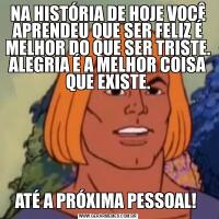 NA HISTÓRIA DE HOJE VOCÊ APRENDEU QUE SER FELIZ É MELHOR DO QUE SER TRISTE. ALEGRIA É A MELHOR COISA QUE EXISTE.ATÉ A PRÓXIMA PESSOAL! 