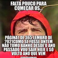 FALTA POUCO PARA COMEÇAR OS...PÁGINA1 DE 365 LEMBRO DE 2021COMO SE FOSSE ONTEM NÃO TOMO BANHO DESDE O ANO PASSADO VOU SAIR HOJE E SÓ VOLTO ANO QUE VEM