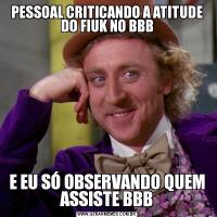 PESSOAL CRITICANDO A ATITUDE DO FIUK NO BBBE EU SÓ OBSERVANDO QUEM ASSISTE BBB