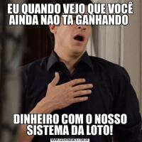 EU QUANDO VEJO QUE VOCÊ AINDA NAO TA GANHANDO DINHEIRO COM O NOSSO SISTEMA DA LOTO!